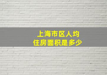 上海市区人均住房面积是多少