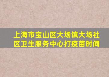 上海市宝山区大场镇大场社区卫生服务中心打疫苗时间