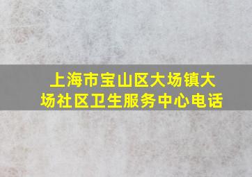 上海市宝山区大场镇大场社区卫生服务中心电话