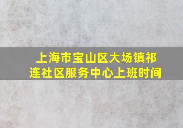 上海市宝山区大场镇祁连社区服务中心上班时间