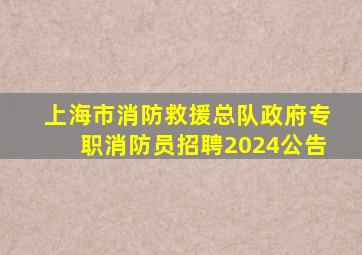 上海市消防救援总队政府专职消防员招聘2024公告