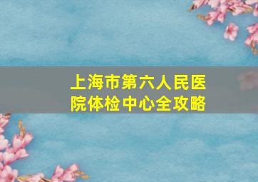 上海市第六人民医院体检中心全攻略