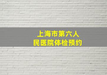 上海市第六人民医院体检预约