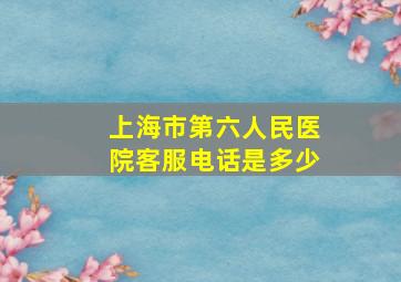 上海市第六人民医院客服电话是多少