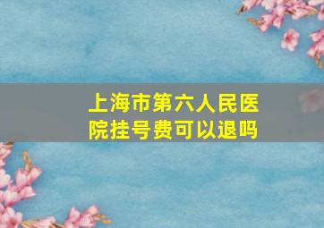 上海市第六人民医院挂号费可以退吗