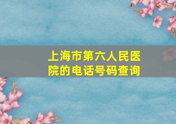 上海市第六人民医院的电话号码查询