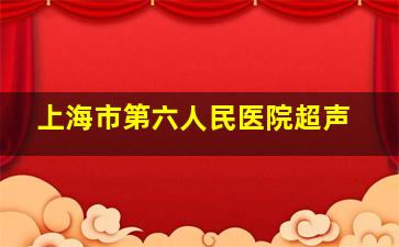 上海市第六人民医院超声