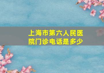 上海市第六人民医院门诊电话是多少