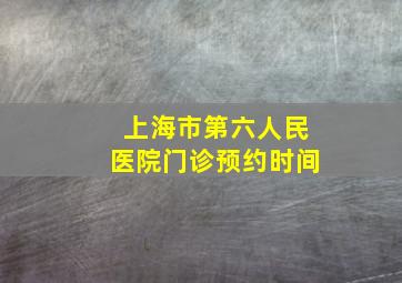 上海市第六人民医院门诊预约时间