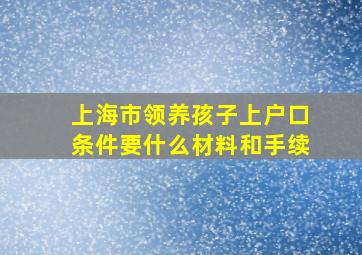 上海市领养孩子上户口条件要什么材料和手续