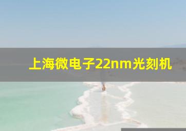 上海微电子22nm光刻机