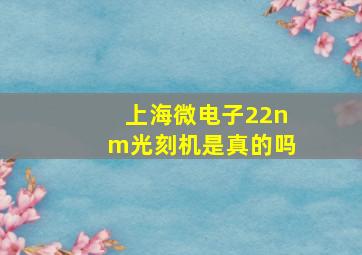 上海微电子22nm光刻机是真的吗