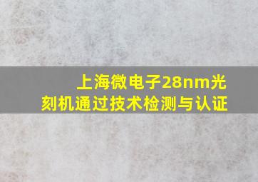 上海微电子28nm光刻机通过技术检测与认证