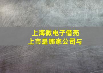 上海微电子借壳上市是哪家公司与