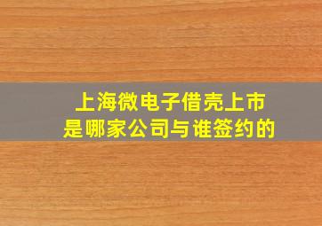 上海微电子借壳上市是哪家公司与谁签约的