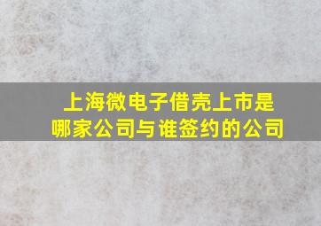 上海微电子借壳上市是哪家公司与谁签约的公司