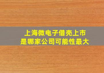 上海微电子借壳上市是哪家公司可能性最大