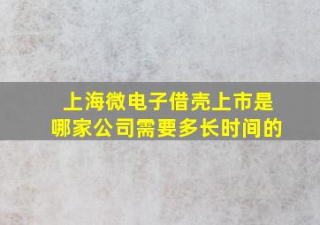 上海微电子借壳上市是哪家公司需要多长时间的