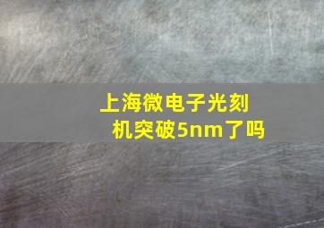 上海微电子光刻机突破5nm了吗