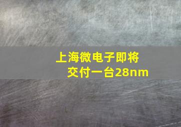 上海微电子即将交付一台28nm