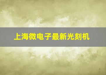 上海微电子最新光刻机