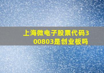 上海微电子股票代码300803是创业板吗