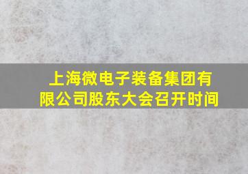 上海微电子装备集团有限公司股东大会召开时间