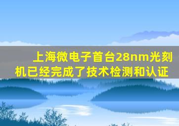 上海微电子首台28nm光刻机已经完成了技术检测和认证