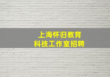 上海怀归教育科技工作室招聘