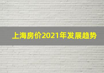 上海房价2021年发展趋势