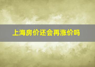 上海房价还会再涨价吗