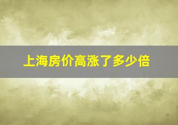 上海房价高涨了多少倍