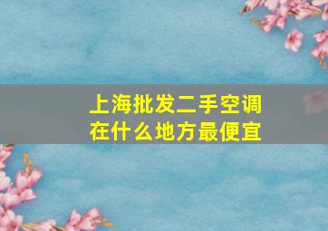 上海批发二手空调在什么地方最便宜