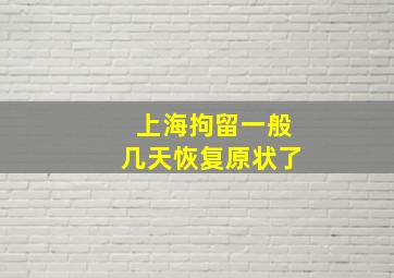 上海拘留一般几天恢复原状了