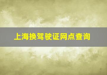 上海换驾驶证网点查询