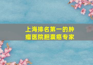 上海排名第一的肿瘤医院胆囊癌专家