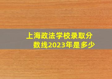 上海政法学校录取分数线2023年是多少