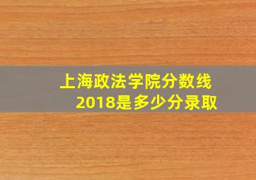 上海政法学院分数线2018是多少分录取