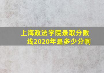 上海政法学院录取分数线2020年是多少分啊