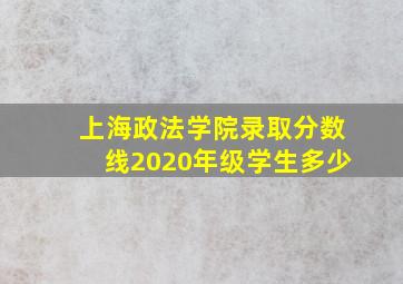 上海政法学院录取分数线2020年级学生多少