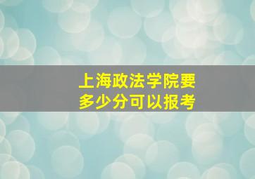 上海政法学院要多少分可以报考