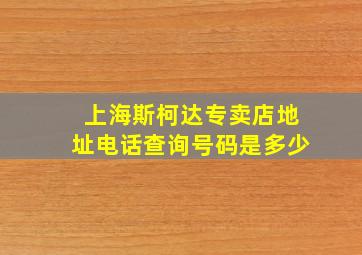 上海斯柯达专卖店地址电话查询号码是多少