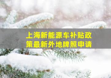 上海新能源车补贴政策最新外地牌照申请