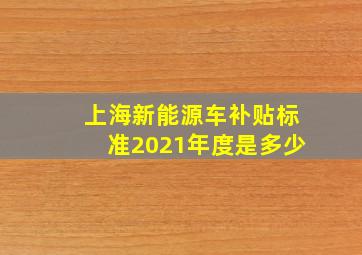 上海新能源车补贴标准2021年度是多少