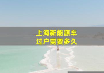 上海新能源车过户需要多久