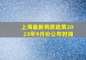 上海最新购房政策2023年9月份公布时间