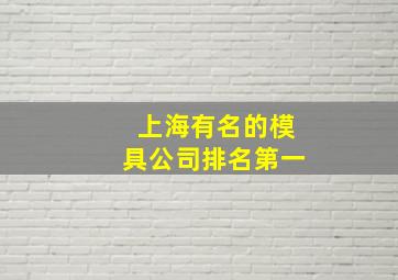 上海有名的模具公司排名第一