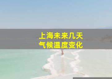 上海未来几天气候温度变化