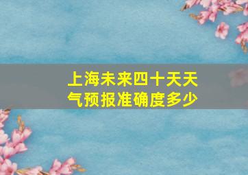 上海未来四十天天气预报准确度多少