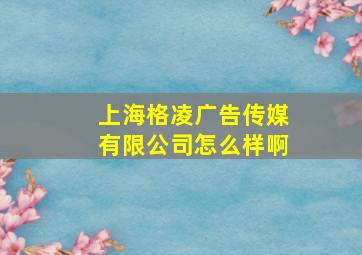 上海格凌广告传媒有限公司怎么样啊